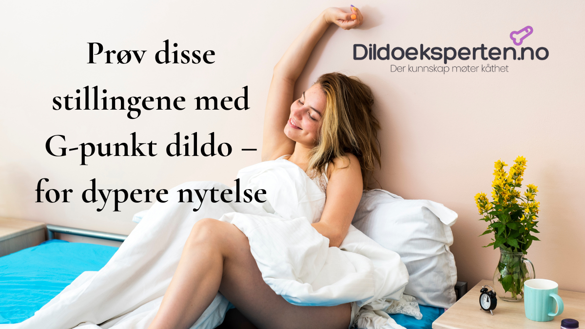 Kvinne strekker seg fornøyd i sengen, ved siden av tekst som introduserer de beste stillingene for bruk av G-punkt dildo for dypere nytelse.